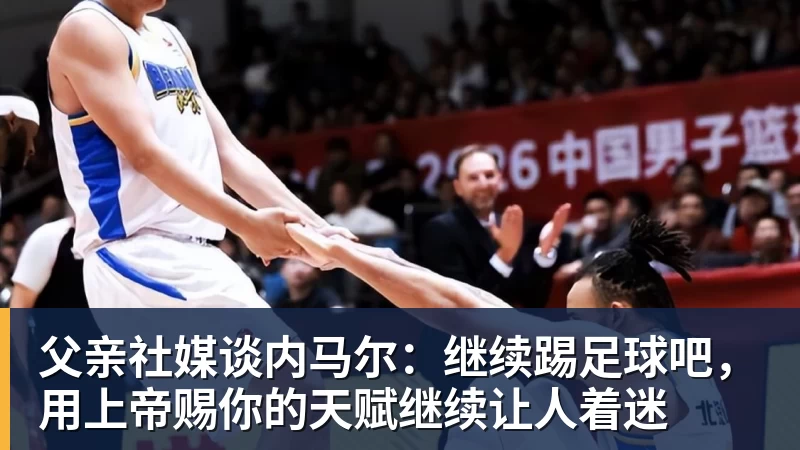 米兰体育父亲社媒谈内马尔：继续踢足球吧，用上帝赐你的天赋继续让人着迷