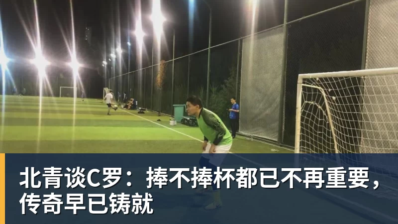 米兰体育北青谈C罗：捧不捧杯都已不再重要，传奇早已铸就
