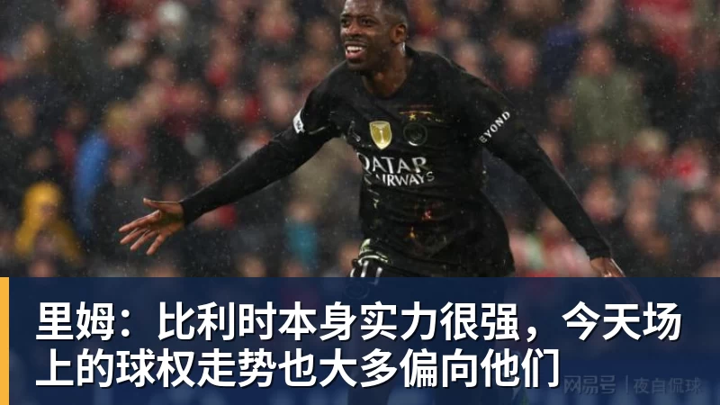 米兰体育里姆：比利时本身实力很强，今天场上的球权走势也大多偏向他们