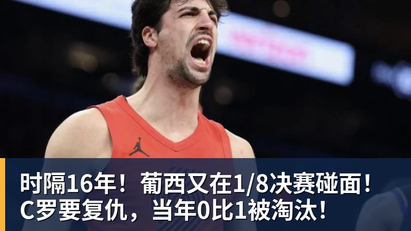 米兰体育时隔16年！葡西又在1/8决赛碰面！C罗要复仇，当年0比1被淘汰！