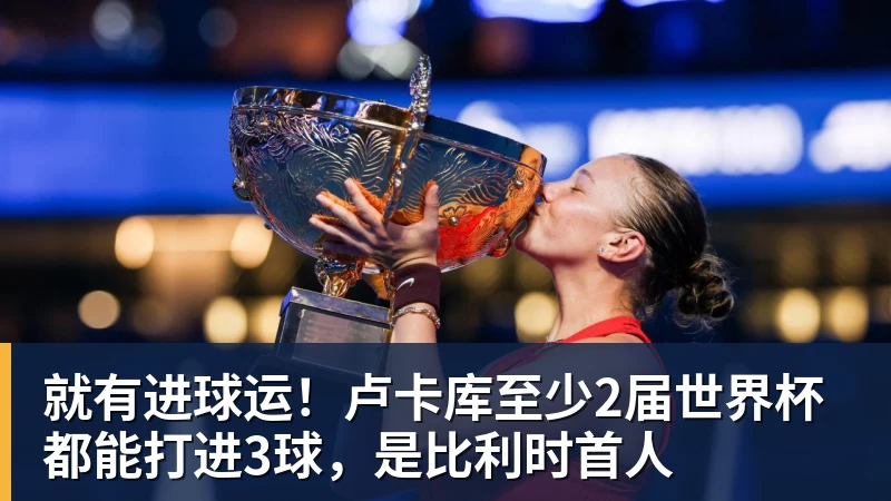 米兰体育就有进球运！卢卡库至少2届世界杯都能打进3球，是比利时首人