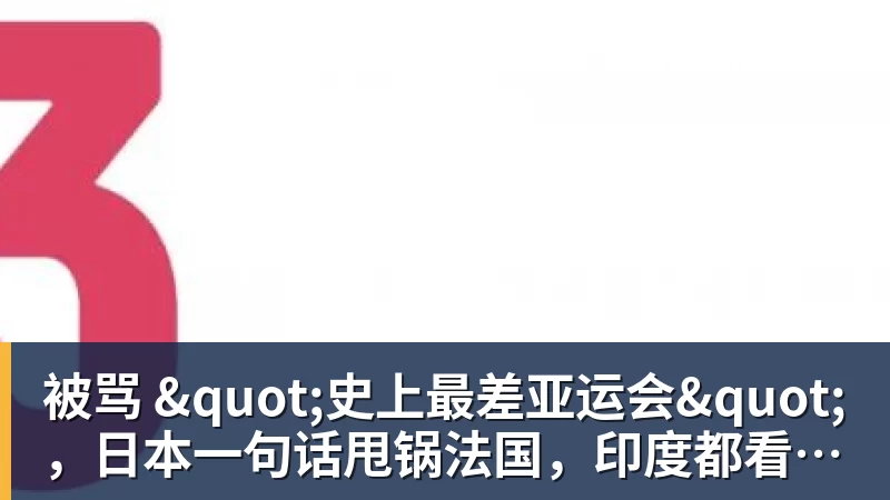 米兰体育被骂 "史上最差亚运会"，日本一句话甩锅法国，印度都看不下去了
