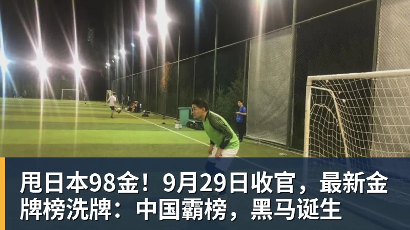 米兰体育甩日本98金！9月29日收官，最新金牌榜洗牌：中国霸榜，黑马诞生