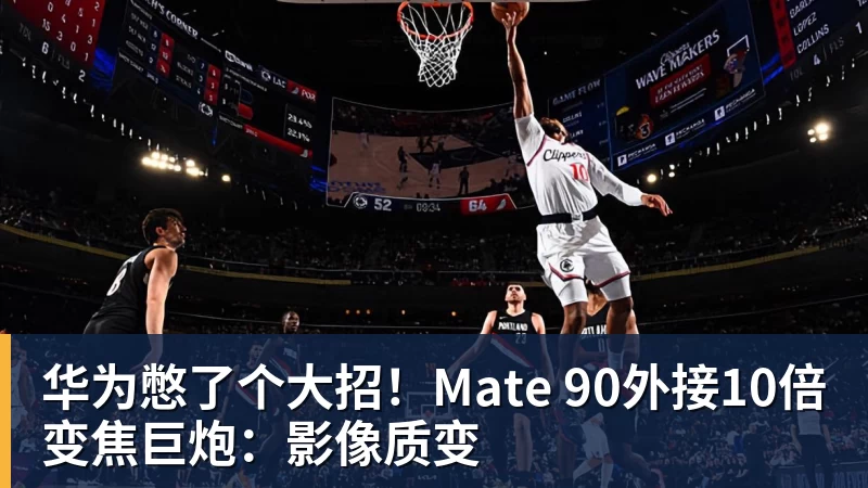 米兰体育华为憋了个大招！Mate 90外接10倍变焦巨炮：影像质变