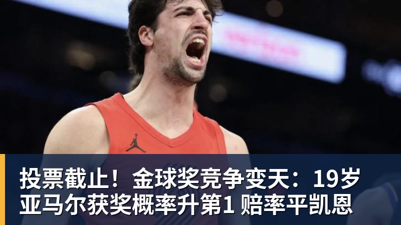 米兰体育投票截止！金球奖竞争变天：19岁亚马尔获奖概率升第1 赔率平凯恩