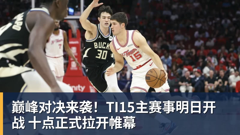 米兰体育巅峰对决来袭！TI15主赛事明日开战 十点正式拉开帷幕