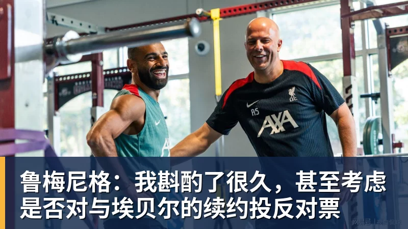 米兰体育鲁梅尼格：我斟酌了很久，甚至考虑是否对与埃贝尔的续约投反对票
