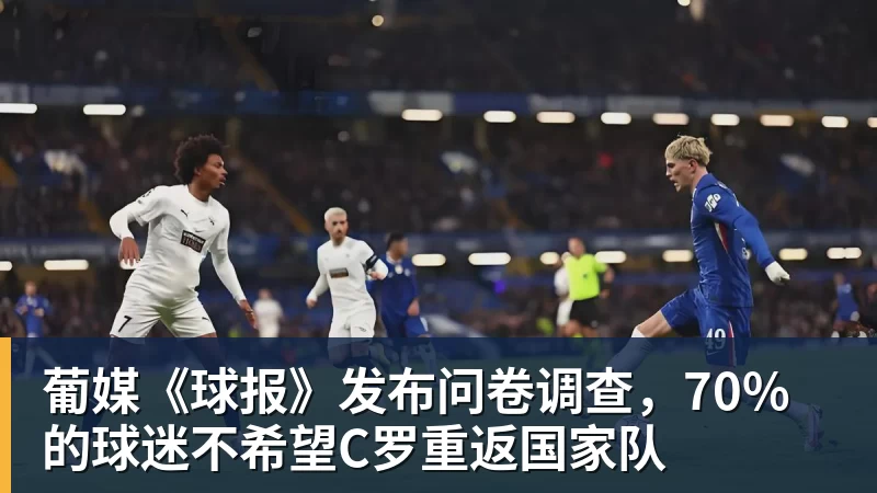 米兰体育葡媒《球报》发布问卷调查，70%的球迷不希望C罗重返国家队
