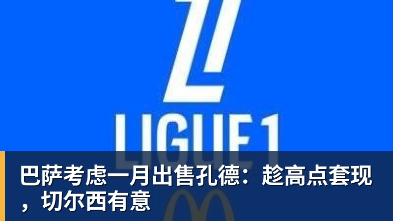 米兰体育巴萨考虑一月出售孔德：趁高点套现，切尔西有意