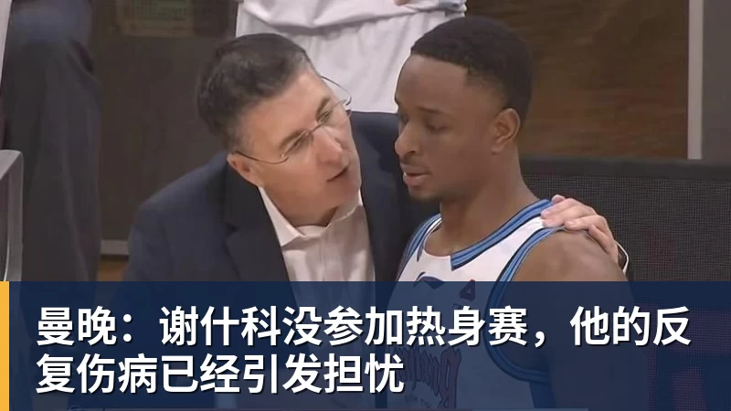 米兰体育曼晚：谢什科没参加热身赛，他的反复伤病已经引发担忧