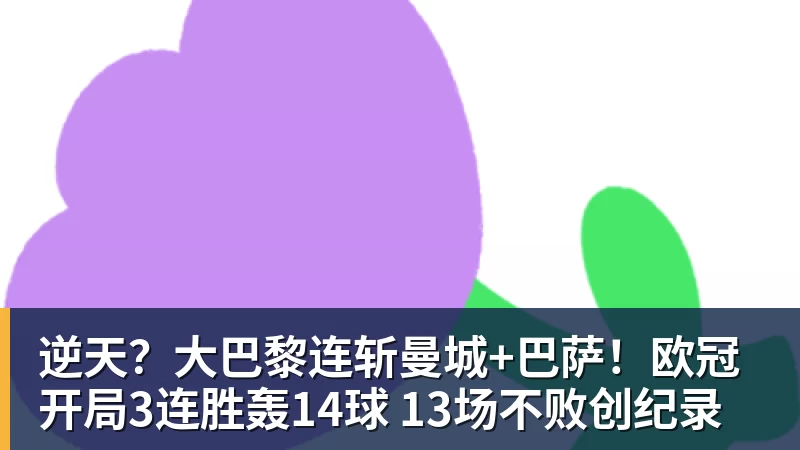 米兰体育逆天？大巴黎连斩曼城+巴萨！欧冠开局3连胜轰14球 13场不败创纪录