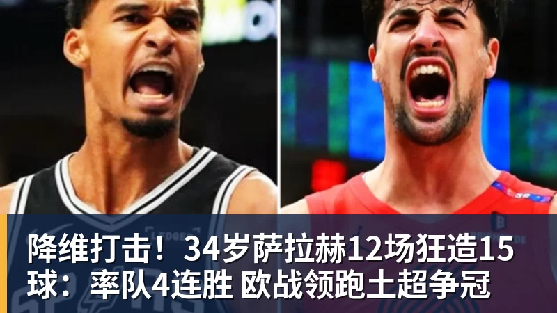 米兰体育降维打击！34岁萨拉赫12场狂造15球：率队4连胜 欧战领跑土超争冠